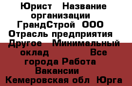 Юрист › Название организации ­ ГрандСтрой, ООО › Отрасль предприятия ­ Другое › Минимальный оклад ­ 30 000 - Все города Работа » Вакансии   . Кемеровская обл.,Юрга г.